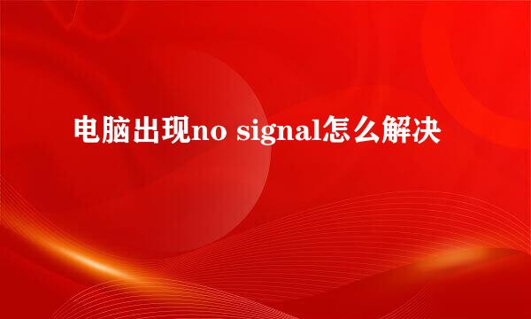 电脑出现no signal怎么解决