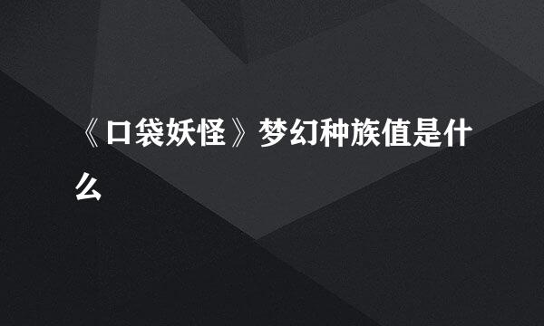 《口袋妖怪》梦幻种族值是什么