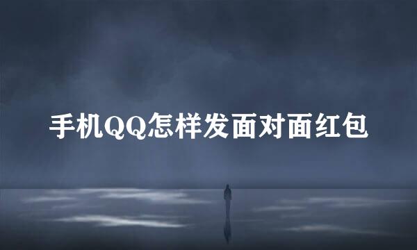 手机QQ怎样发面对面红包