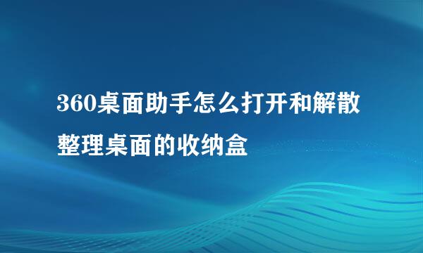 360桌面助手怎么打开和解散整理桌面的收纳盒