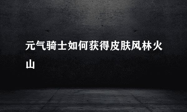 元气骑士如何获得皮肤风林火山