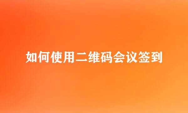 如何使用二维码会议签到