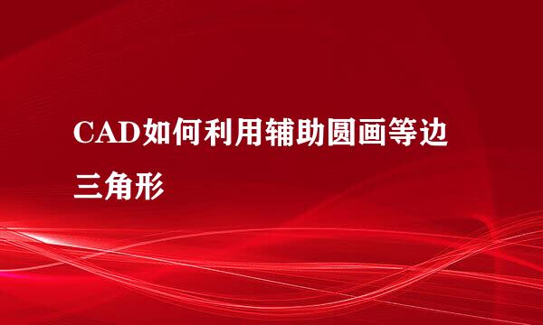 CAD如何利用辅助圆画等边三角形
