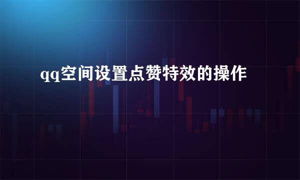 qq空间设置点赞特效的操作