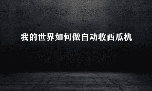 我的世界如何做自动收西瓜机