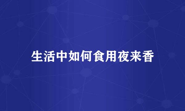 生活中如何食用夜来香
