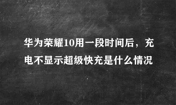 华为荣耀10用一段时间后，充电不显示超级快充是什么情况
