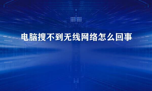 电脑搜不到无线网络怎么回事