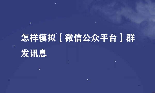 怎样模拟【微信公众平台】群发讯息