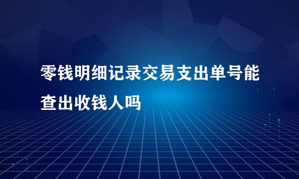 零钱明细记录交易支出单号能查出收钱人吗