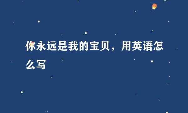 你永远是我的宝贝，用英语怎么写