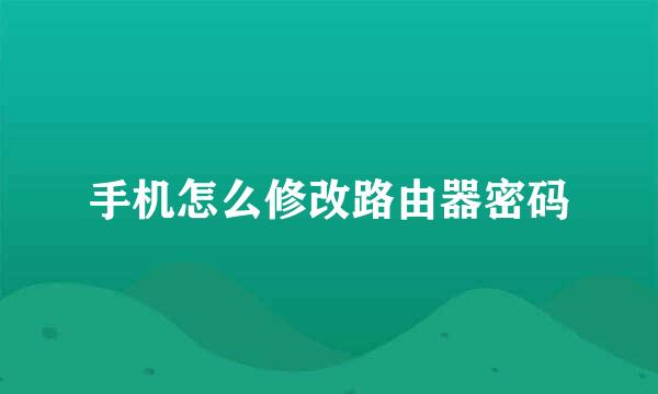 手机怎么修改路由器密码