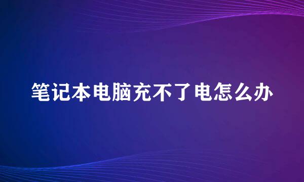 笔记本电脑充不了电怎么办