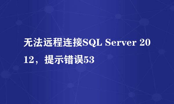 无法远程连接SQL Server 2012,提示错误53