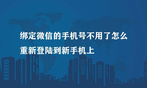 绑定微信的手机号不用了怎么重新登陆到新手机上