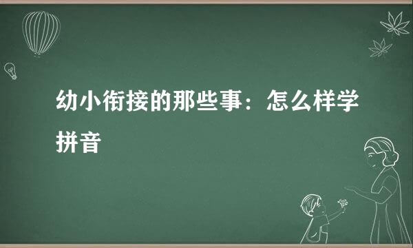 幼小衔接的那些事：怎么样学拼音