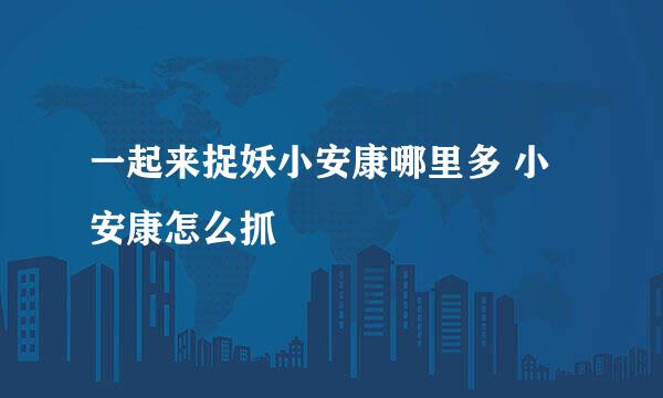 一起来捉妖小安康哪里多 小安康怎么抓