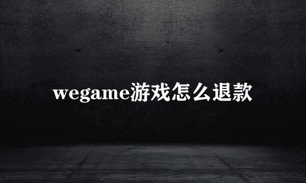 wegame游戏怎么退款
