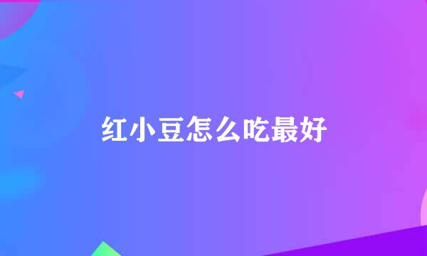 红小豆怎么吃最好