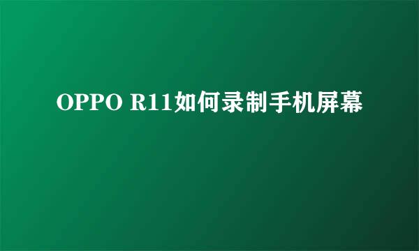 OPPO R11如何录制手机屏幕