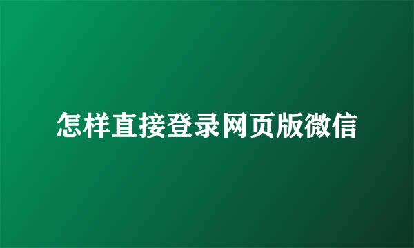 怎样直接登录网页版微信