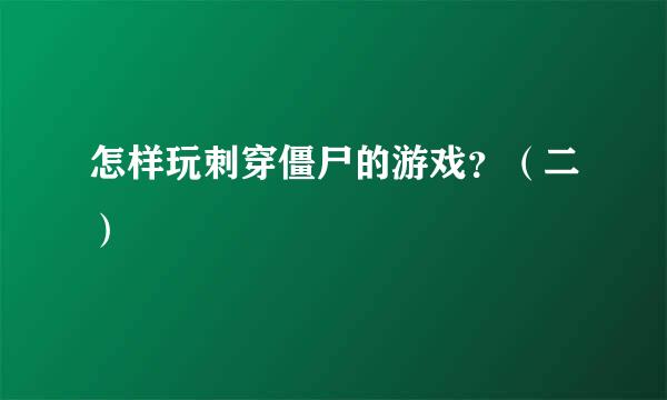 怎样玩刺穿僵尸的游戏？（二）