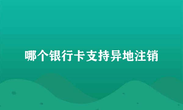 哪个银行卡支持异地注销