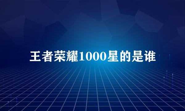 王者荣耀1000星的是谁
