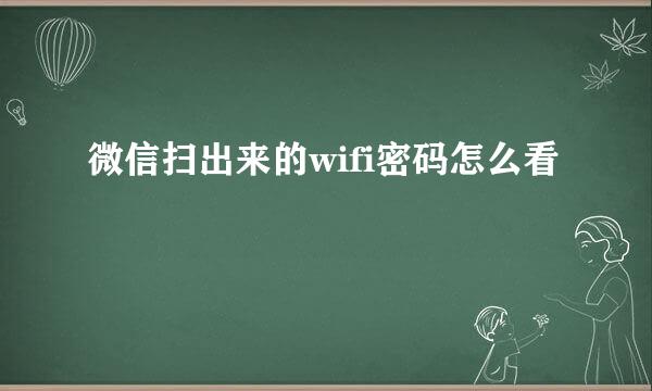 微信扫出来的wifi密码怎么看