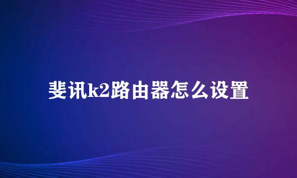 斐讯k2路由器怎么设置