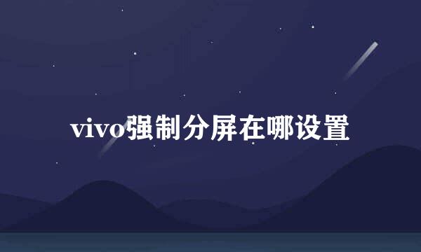 vivo强制分屏在哪设置