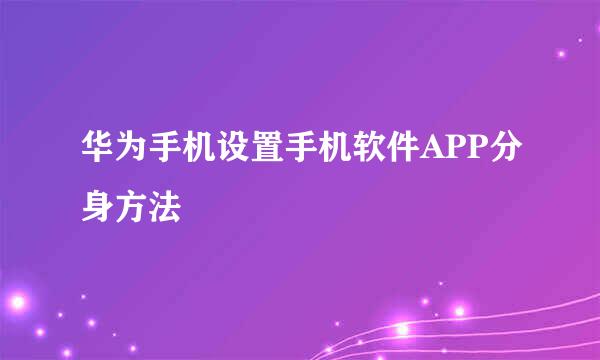 华为手机设置手机软件APP分身方法