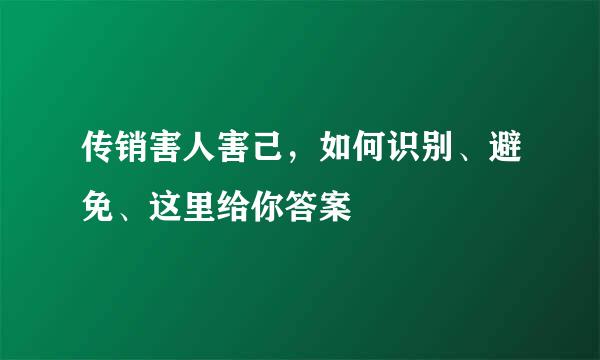 传销害人害己，如何识别、避免、这里给你答案