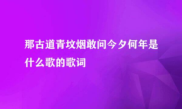 那古道青坟烟敢问今夕何年是什么歌的歌词