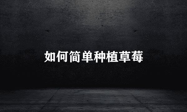 如何简单种植草莓