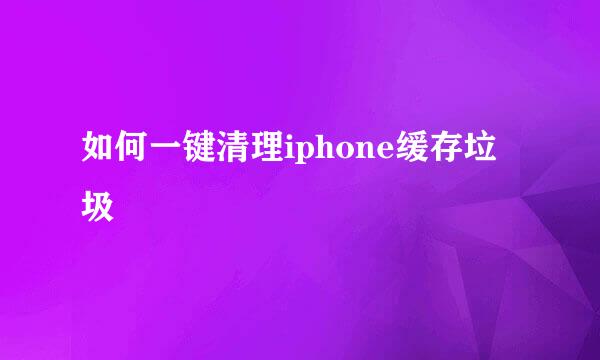 如何一键清理iphone缓存垃圾
