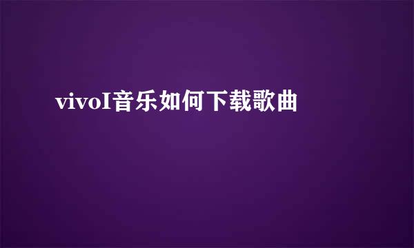 vivoI音乐如何下载歌曲
