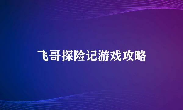 飞哥探险记游戏攻略