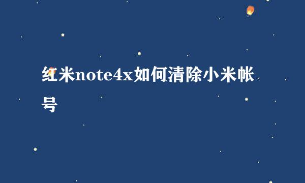 红米note4x如何清除小米帐号
