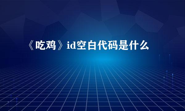 《吃鸡》id空白代码是什么