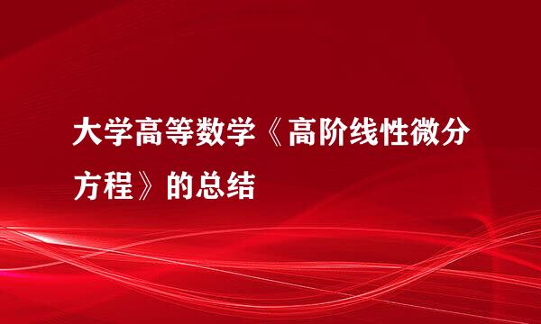 大学高等数学《高阶线性微分方程》的总结