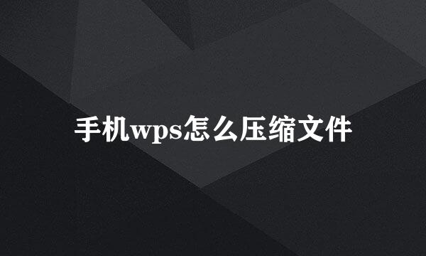 手机wps怎么压缩文件