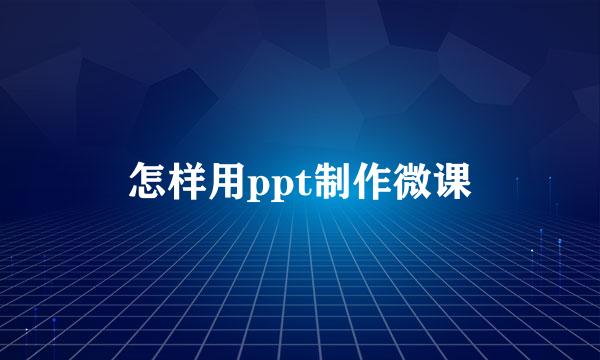 怎样用ppt制作微课