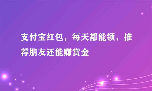 支付宝红包，每天都能领，推荐朋友还能赚赏金