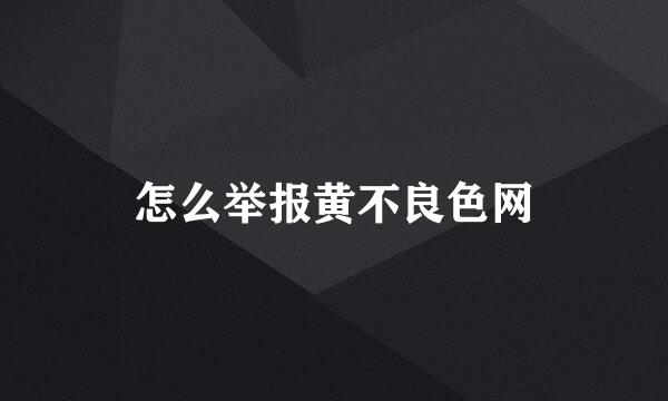 怎么举报黄不良色网