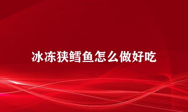 冰冻狭鳕鱼怎么做好吃