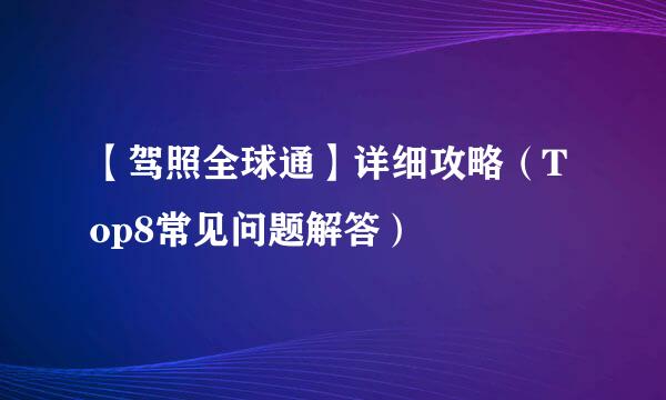 【驾照全球通】详细攻略(Top8常见问题解答)