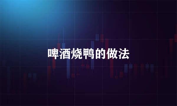 啤酒烧鸭的做法