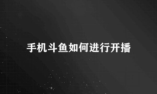 手机斗鱼如何进行开播
