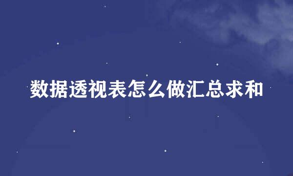 数据透视表怎么做汇总求和